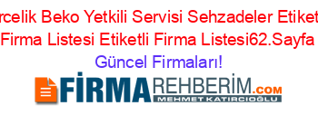 Arcelik+Beko+Yetkili+Servisi+Sehzadeler+Etiketli+Firma+Listesi+Etiketli+Firma+Listesi62.Sayfa Güncel+Firmaları!