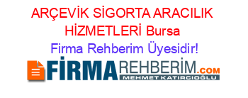ARÇEVİK+SİGORTA+ARACILIK+HİZMETLERİ+Bursa Firma+Rehberim+Üyesidir!