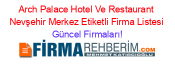 Arch+Palace+Hotel+Ve+Restaurant+Nevşehir+Merkez+Etiketli+Firma+Listesi Güncel+Firmaları!