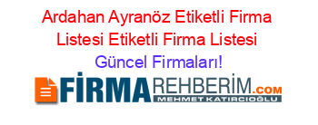 Ardahan+Ayranöz+Etiketli+Firma+Listesi+Etiketli+Firma+Listesi Güncel+Firmaları!