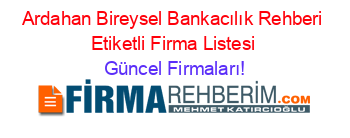 Ardahan+Bireysel+Bankacılık+Rehberi+Etiketli+Firma+Listesi Güncel+Firmaları!