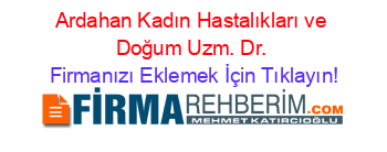 Ardahan+Kadın+Hastalıkları+ve+Doğum+Uzm.+Dr. Firmanızı+Eklemek+İçin+Tıklayın!