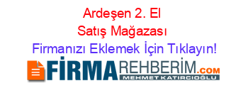 Ardeşen+2.+El+Satış+Mağazası Firmanızı+Eklemek+İçin+Tıklayın!