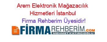 Arem+Elektronik+Mağazacılık+Hizmetleri+İstanbul Firma+Rehberim+Üyesidir!
