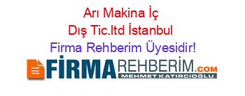 Arı+Makina+İç+Dış+Tic.ltd+İstanbul Firma+Rehberim+Üyesidir!