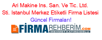 Ari+Makine+Ins.+San.+Ve+Tic.+Ltd.+Sti.+Istanbul+Merkez+Etiketli+Firma+Listesi Güncel+Firmaları!