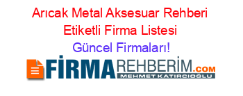 Arıcak+Metal+Aksesuar+Rehberi+Etiketli+Firma+Listesi Güncel+Firmaları!