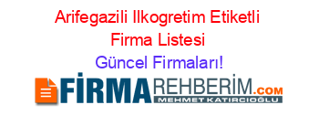 Arifegazili+Ilkogretim+Etiketli+Firma+Listesi Güncel+Firmaları!