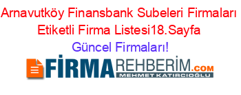 Arnavutköy+Finansbank+Subeleri+Firmaları+Etiketli+Firma+Listesi18.Sayfa Güncel+Firmaları!
