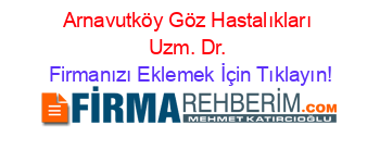 Arnavutköy+Göz+Hastalıkları+Uzm.+Dr. Firmanızı+Eklemek+İçin+Tıklayın!