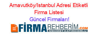 Arnavutköy/Istanbul+Adresi+Etiketli+Firma+Listesi Güncel+Firmaları!