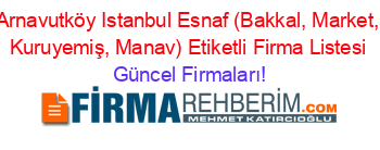 Arnavutköy+Istanbul+Esnaf+(Bakkal,+Market,+Kuruyemiş,+Manav)+Etiketli+Firma+Listesi Güncel+Firmaları!