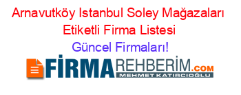 Arnavutköy+Istanbul+Soley+Mağazaları+Etiketli+Firma+Listesi Güncel+Firmaları!