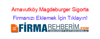 Arnavutköy+Magdeburger+Sigorta Firmanızı+Eklemek+İçin+Tıklayın!
