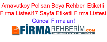 Arnavutköy+Polisan+Boya+Rehberi+Etiketli+Firma+Listesi17.Sayfa+Etiketli+Firma+Listesi Güncel+Firmaları!