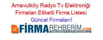 Arnavutköy+Radyo+Tv+Elektroniği+Firmaları+Etiketli+Firma+Listesi Güncel+Firmaları!