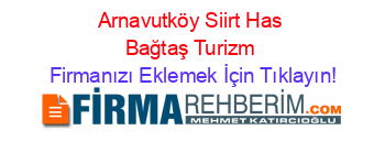 Arnavutköy+Siirt+Has+Bağtaş+Turizm Firmanızı+Eklemek+İçin+Tıklayın!