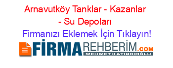 Arnavutköy+Tanklar+-+Kazanlar+-+Su+Depoları Firmanızı+Eklemek+İçin+Tıklayın!