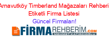 Arnavutköy+Timberland+Mağazaları+Rehberi+Etiketli+Firma+Listesi Güncel+Firmaları!