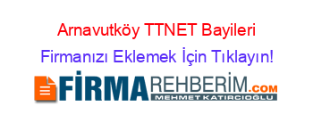 Arnavutköy+TTNET+Bayileri Firmanızı+Eklemek+İçin+Tıklayın!