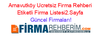 Arnavutköy+Ucretsiz+Firma+Rehberi+Etiketli+Firma+Listesi2.Sayfa Güncel+Firmaları!