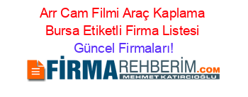 Arr+Cam+Filmi+Araç+Kaplama+Bursa+Etiketli+Firma+Listesi Güncel+Firmaları!