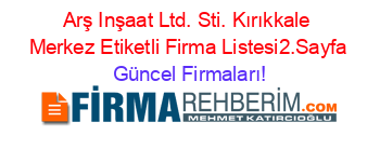 Arş+Inşaat+Ltd.+Sti.+Kırıkkale+Merkez+Etiketli+Firma+Listesi2.Sayfa Güncel+Firmaları!