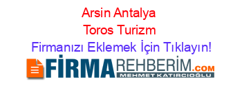 Arsin+Antalya+Toros+Turizm Firmanızı+Eklemek+İçin+Tıklayın!