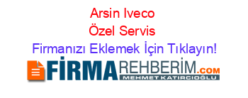 Arsin+Iveco+Özel+Servis Firmanızı+Eklemek+İçin+Tıklayın!