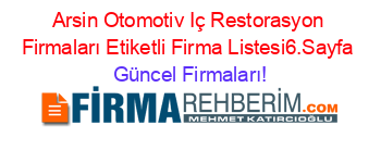 Arsin+Otomotiv+Iç+Restorasyon+Firmaları+Etiketli+Firma+Listesi6.Sayfa Güncel+Firmaları!