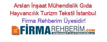 Arslan+İnşaat+Mühendislik+Gıda+Hayvancılık+Turizm+Tekstil+İstanbul Firma+Rehberim+Üyesidir!