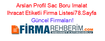 Arslan+Profil+Sac+Boru+Imalat+Ihracat+Etiketli+Firma+Listesi78.Sayfa Güncel+Firmaları!