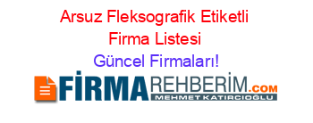 Arsuz+Fleksografik+Etiketli+Firma+Listesi Güncel+Firmaları!