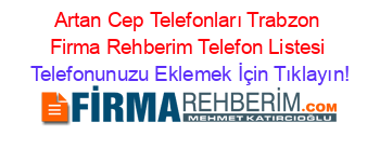 Artan+Cep+Telefonları+Trabzon+Firma+Rehberim+Telefon+Listesi Telefonunuzu+Eklemek+İçin+Tıklayın!