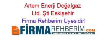 Artem+Enerji+Doğalgaz+Ltd.+Şti+Eskişehir Firma+Rehberim+Üyesidir!