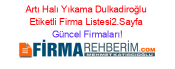 Artı+Halı+Yıkama+Dulkadiroğlu+Etiketli+Firma+Listesi2.Sayfa Güncel+Firmaları!