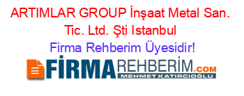 ARTIMLAR+GROUP+İnşaat+Metal+San.+Tic.+Ltd.+Şti+Istanbul Firma+Rehberim+Üyesidir!
