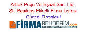 Arttek+Proje+Ve+İnşaat+San.+Ltd.+Şti.+Beşiktaş+Etiketli+Firma+Listesi Güncel+Firmaları!