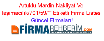 Artuklu+Mardin+Nakliyat+Ve+Taşımacılık/701/59/””+Etiketli+Firma+Listesi Güncel+Firmaları!