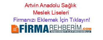 Artvin+Anadolu+Sağlık+Meslek+Liseleri Firmanızı+Eklemek+İçin+Tıklayın!