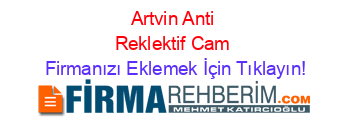 Artvin+Anti+Reklektif+Cam Firmanızı+Eklemek+İçin+Tıklayın!