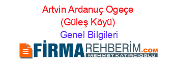 Artvin+Ardanuç+Ogeçe+(Güleş+Köyü) Genel+Bilgileri