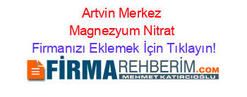 Artvin+Merkez+Magnezyum+Nitrat Firmanızı+Eklemek+İçin+Tıklayın!