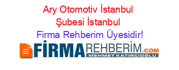 Ary+Otomotiv+İstanbul+Şubesi+İstanbul Firma+Rehberim+Üyesidir!