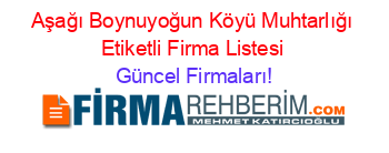 Aşağı+Boynuyoğun+Köyü+Muhtarlığı+Etiketli+Firma+Listesi Güncel+Firmaları!