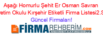 Aşağı+Homurlu+Şehit+Er+Osman+Savran+İlköğretim+Okulu+Kırşehir+Etiketli+Firma+Listesi2.Sayfa Güncel+Firmaları!