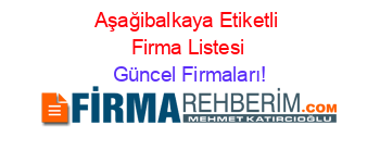 Aşağibalkaya+Etiketli+Firma+Listesi Güncel+Firmaları!