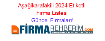 Aşağikarafakili+2024+Etiketli+Firma+Listesi Güncel+Firmaları!