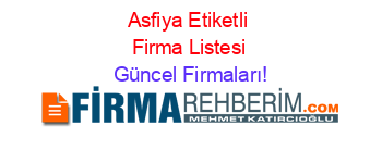 Asfiya+Etiketli+Firma+Listesi Güncel+Firmaları!