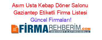 Asım+Usta+Kebap+Döner+Salonu+Gaziantep+Etiketli+Firma+Listesi Güncel+Firmaları!